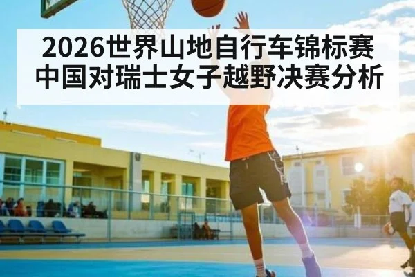 2026世界山地自行车锦标赛中国对瑞士女子越野决赛分析